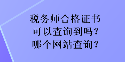 税务师合格证书可以查询到吗？哪个网站查询？