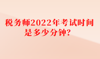 税务师2022年考试时间是多少分钟？