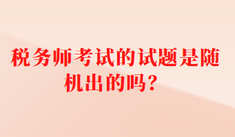 税务师考试的试题是随机出的吗？