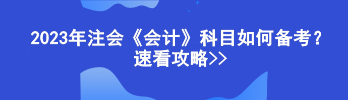 2023年注会《会计》科目如何备考?速看攻略>> 2023年注会《会计》科目如何备考?速看攻略>>