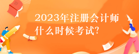 2023年注册会计师什么时候考试？