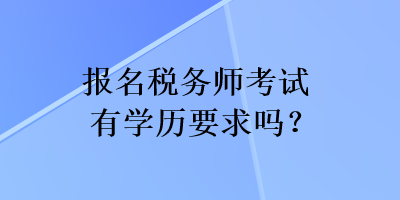 报名税务师考试有学历要求吗？