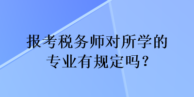 报考税务师对所学的专业有规定吗？