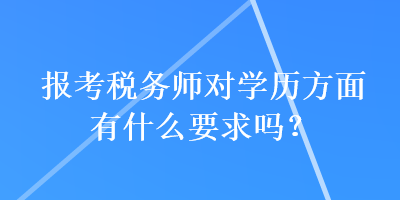 报考税务师对学历方面有什么要求吗？