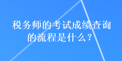 税务师的考试成绩查询的流程是什么？