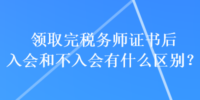 领取完税务师证书后入会和不入会有什么区别？