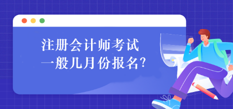 注册会计师考试一般几月份报名？