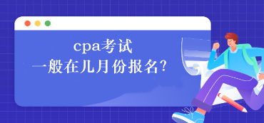 cpa考试一般在几月份报名？