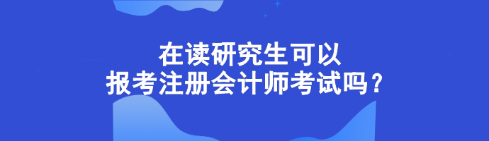 在读研究生可以报考注册会计师考试吗？