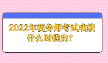 2022年税务师考试成绩什么时候出？