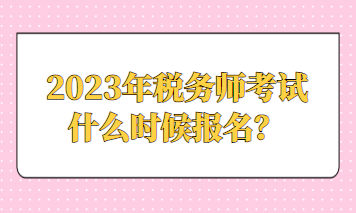 2023年税务师考试什么时候报名？
