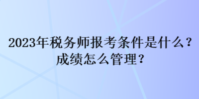 2023年税务师报考条件是什么？成绩怎么管理？