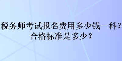 税务师考试报名费用多少钱一科？合格标准是多少？