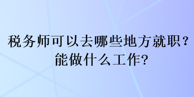 税务师可以去哪些地方就职？能做什么工作？