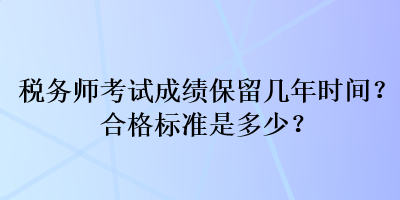 税务师考试成绩保留几年时间？合格标准是多少？