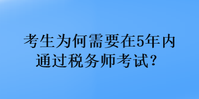 考生为何需要在5年内通过税务师考试? 考生为何需要在5年内通过税务师考试?
