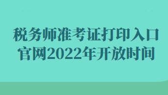 税务师准考证打印入口官网2022年开放时间 税务师准考证打印入口官网2022年开放时间