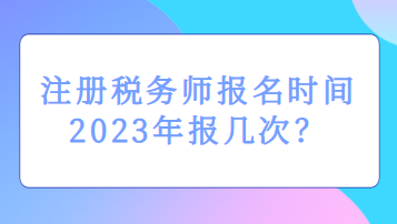 注册税务师报名时间2023年报几次