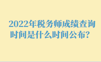 2022年税务师成绩查询时间是什么时间公布? 2022年税务师成绩查询时间是什么时间公布?