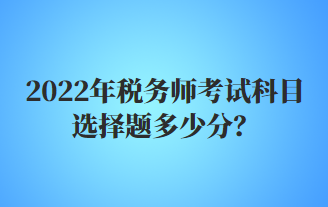 税务师考试科目选择题多少分 税务师考试科目选择题多少分