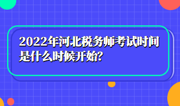 2022年河北税务师考试时间是什么时候开始？