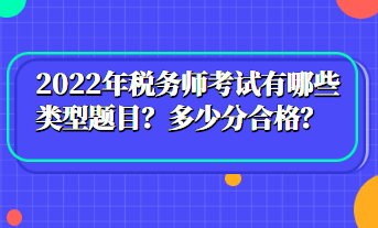 2022年税务师考试有哪些类型题目？多少分合格？