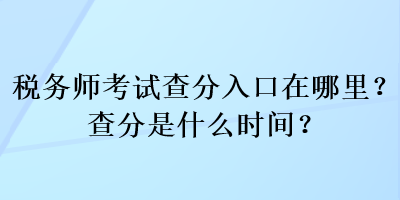 税务师考试查分入口在哪里？查分是什么时间？