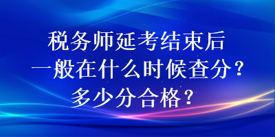 税务师延考结束后一般在什么时候查分?多少分合格? 税务师延考结束后一般在什么时候查分?多少分合格?