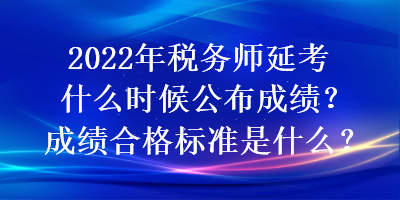 2022年税务师延考什么时候公布成绩？成绩合格标准是什么？