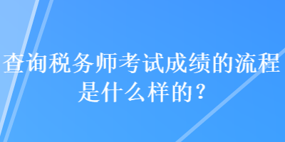 查询税务师考试成绩的流程是什么样的？