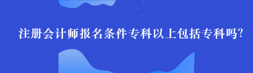 注册会计师报名条件专科以上包括专科吗？