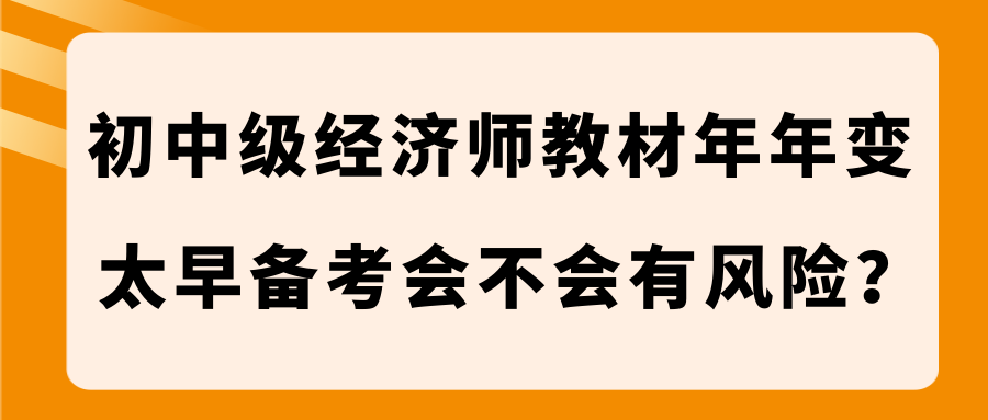 初中级经济师教材年年变 太早备考会不会有风险？