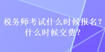税务师考试什么时候报名？什么时候交费？