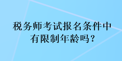 税务师考试报名条件中有限制年龄吗？