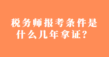 税务师报考条件是什么几年拿证? 税务师报考条件是什么几年拿证?