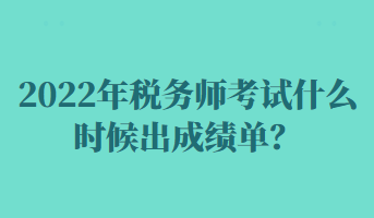 2022年税务师考试什么时候出成绩单？