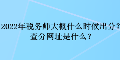 2022年税务师大概什么时候出分?查分网址是什么? 2022年税务师大概什么时候出分?查分网址是什么?