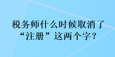 税务师什么时候取消了“注册”这两个字？