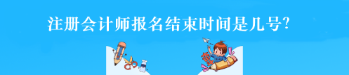 注册会计师报名结束时间是几号？