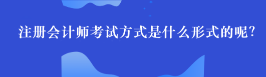 注册会计师考试方式是什么形式的呢？