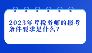 2023年考税务师的报考条件要求是什么？