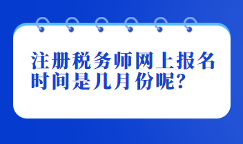 注册税务师网上报名时间是几月份呢？