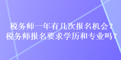 税务师一年有几次报名机会？税务师报名要求学历和专业吗？
