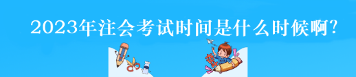 2023年注会考试时间是什么时候啊? 2023年注会考试时间是什么时候啊?