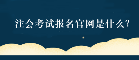 注会考试报名官网是什么？
