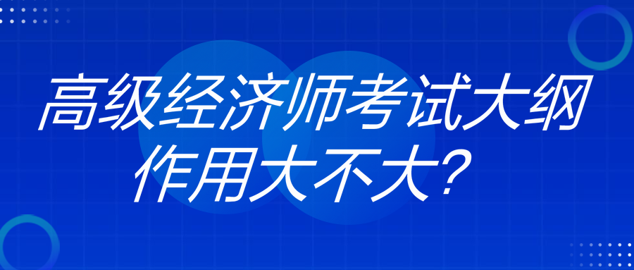 高级经济师考试大纲作用大不大 高级经济师考试大纲作用大不大
