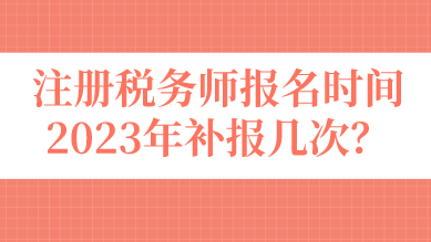 注册税务师报名时间2023年补报几次？