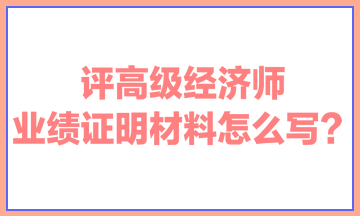 评高级经济师,业绩证明材料怎么写? 评高级经济师,业绩证明材料怎么写?