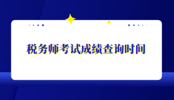 税务师考试成绩查询时间 税务师考试成绩查询时间