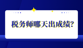 税务师哪天出成绩? 税务师哪天出成绩?